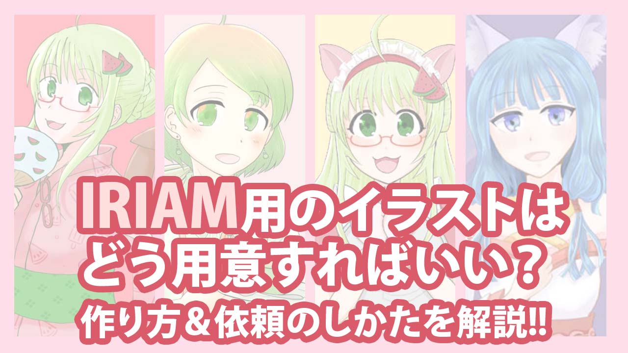 Iriam イリアム 用のイラストはどう用意すればいい 作り方 依頼のしかたを解説 スイカのvirtuallive