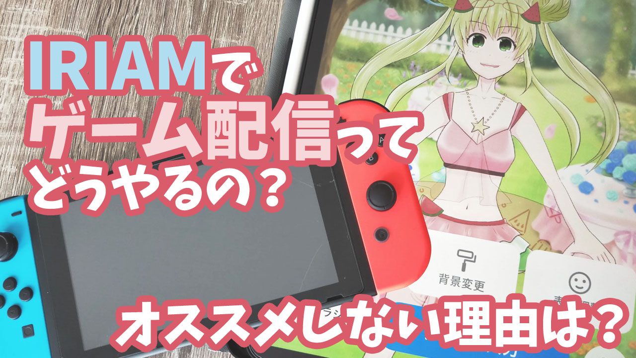 Iriamでゲーム配信ってどうやるの オススメしない理由は スイカのvirtuallive